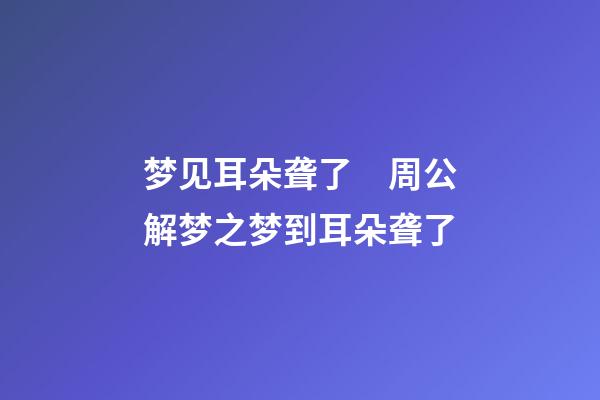 梦见耳朵聋了　周公解梦之梦到耳朵聋了